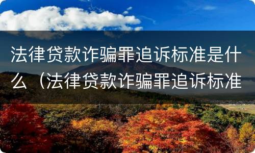 法律贷款诈骗罪追诉标准是什么（法律贷款诈骗罪追诉标准是什么意思）