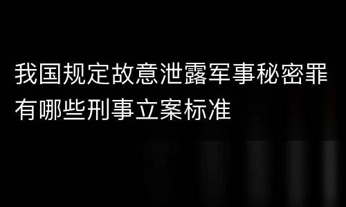 我国规定故意泄露军事秘密罪有哪些刑事立案标准