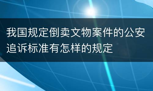 我国规定倒卖文物案件的公安追诉标准有怎样的规定