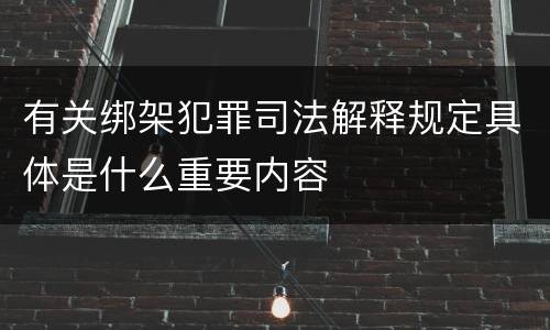 有关绑架犯罪司法解释规定具体是什么重要内容