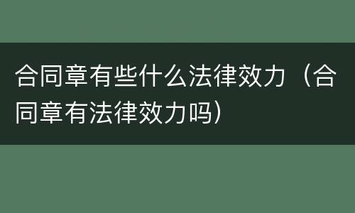 合同章有些什么法律效力（合同章有法律效力吗）