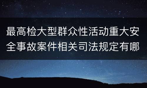 最高检大型群众性活动重大安全事故案件相关司法规定有哪些