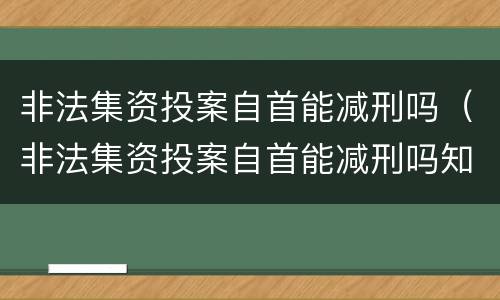 非法集资投案自首能减刑吗（非法集资投案自首能减刑吗知乎）