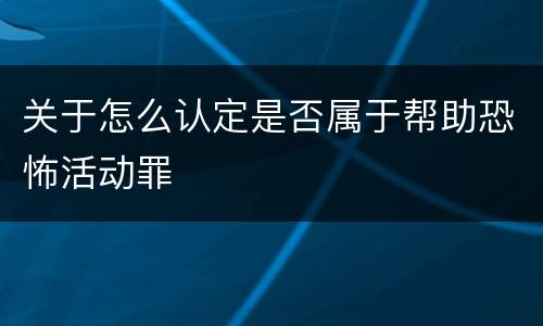 关于怎么认定是否属于帮助恐怖活动罪