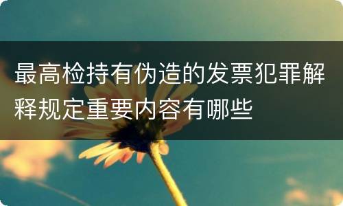 最高检持有伪造的发票犯罪解释规定重要内容有哪些