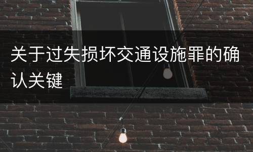 关于过失损坏交通设施罪的确认关键