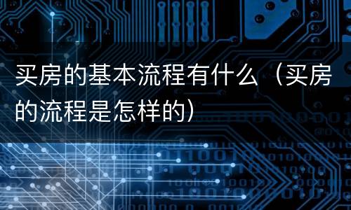 买房的基本流程有什么（买房的流程是怎样的）
