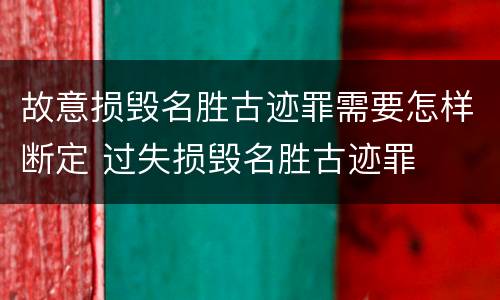 故意损毁名胜古迹罪需要怎样断定 过失损毁名胜古迹罪