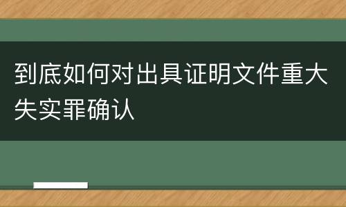 到底如何对出具证明文件重大失实罪确认