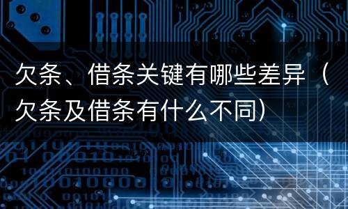 欠条、借条关键有哪些差异（欠条及借条有什么不同）