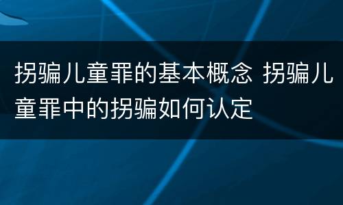 拐骗儿童罪的基本概念 拐骗儿童罪中的拐骗如何认定