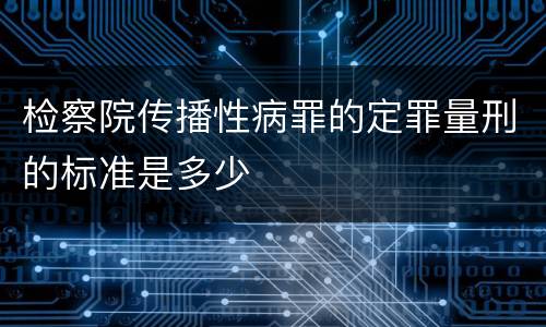 检察院传播性病罪的定罪量刑的标准是多少