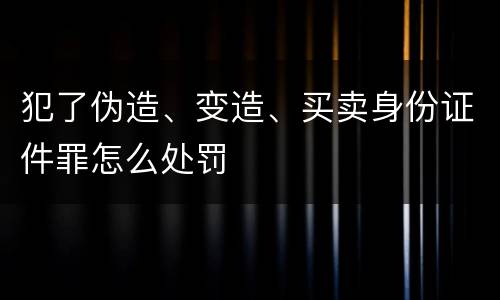 犯了伪造、变造、买卖身份证件罪怎么处罚