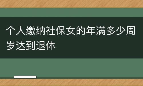 个人缴纳社保女的年满多少周岁达到退休