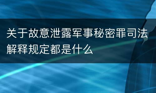 关于故意泄露军事秘密罪司法解释规定都是什么