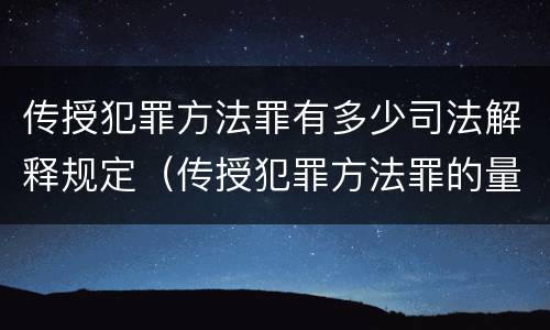 传授犯罪方法罪有多少司法解释规定（传授犯罪方法罪的量刑）