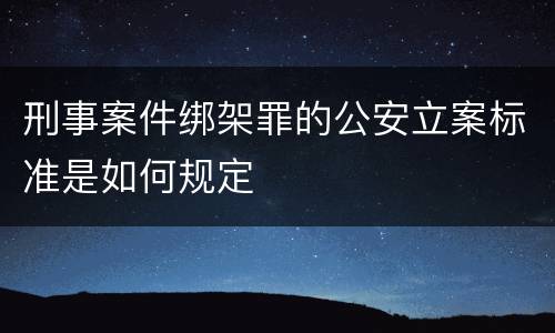 刑事案件绑架罪的公安立案标准是如何规定
