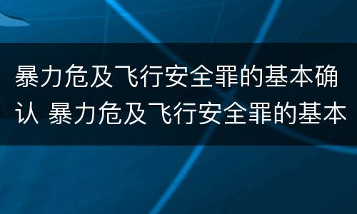 暴力危及飞行安全罪的基本确认 暴力危及飞行安全罪的基本确认条件