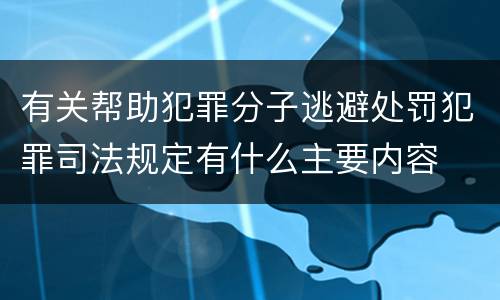 有关帮助犯罪分子逃避处罚犯罪司法规定有什么主要内容