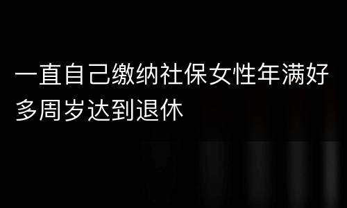 一直自己缴纳社保女性年满好多周岁达到退休