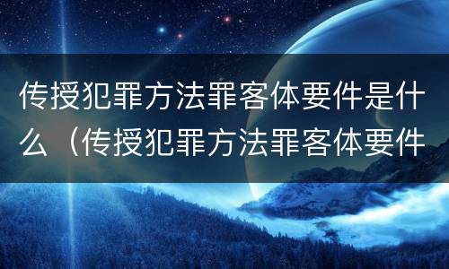 传授犯罪方法罪客体要件是什么（传授犯罪方法罪客体要件是什么意思）