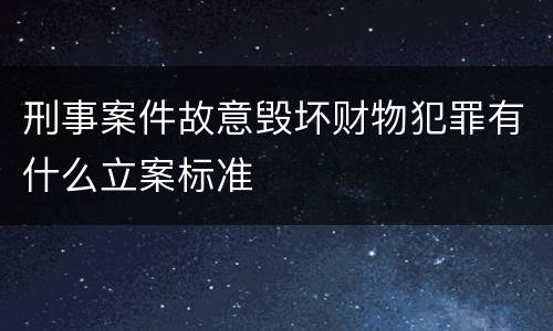 刑事案件故意毁坏财物犯罪有什么立案标准