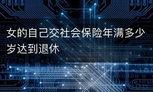女的自己交社会保险年满多少岁达到退休