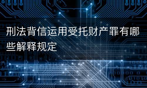 刑法背信运用受托财产罪有哪些解释规定