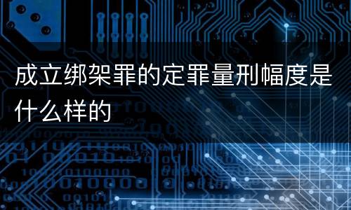 成立绑架罪的定罪量刑幅度是什么样的