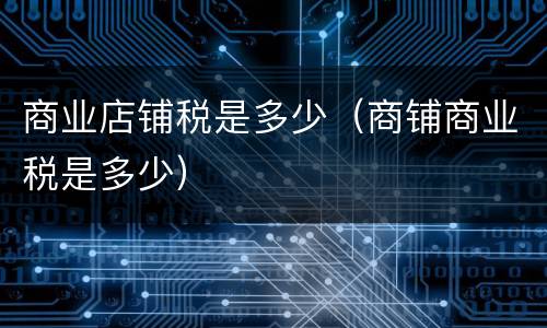 商业店铺税是多少（商铺商业税是多少）