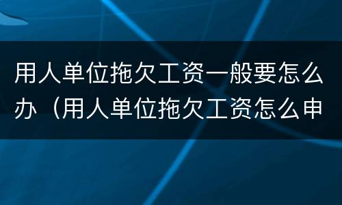 用人单位拖欠工资一般要怎么办（用人单位拖欠工资怎么申请劳动赔偿）
