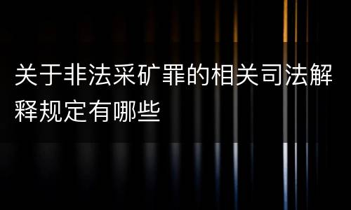 关于非法采矿罪的相关司法解释规定有哪些