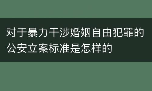 对于暴力干涉婚姻自由犯罪的公安立案标准是怎样的