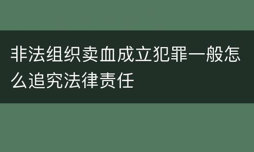 非法组织卖血成立犯罪一般怎么追究法律责任