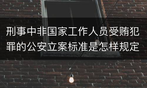 刑事中非国家工作人员受贿犯罪的公安立案标准是怎样规定
