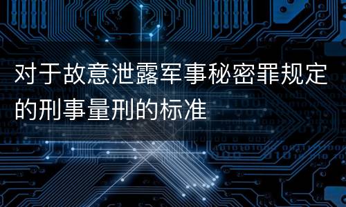 对于故意泄露军事秘密罪规定的刑事量刑的标准
