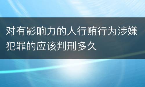 对有影响力的人行贿行为涉嫌犯罪的应该判刑多久