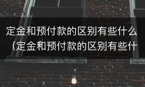 定金和预付款的区别有些什么（定金和预付款的区别有些什么呢）