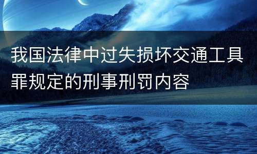 我国法律中过失损坏交通工具罪规定的刑事刑罚内容