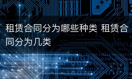 租赁合同分为哪些种类 租赁合同分为几类