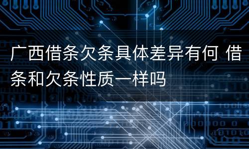 广西借条欠条具体差异有何 借条和欠条性质一样吗