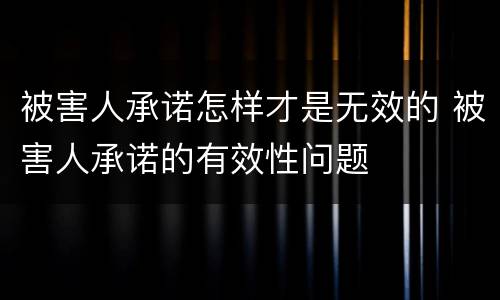 被害人承诺怎样才是无效的 被害人承诺的有效性问题