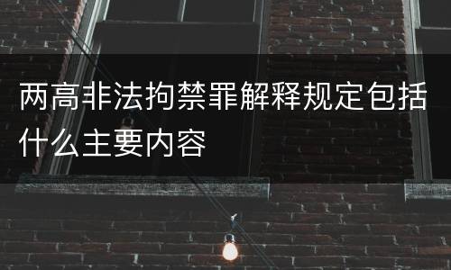 两高非法拘禁罪解释规定包括什么主要内容