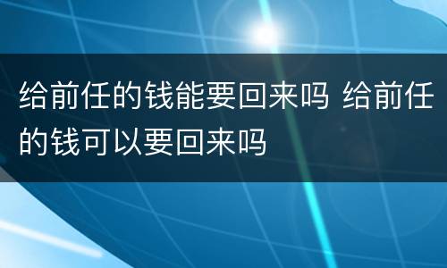 给前任的钱能要回来吗 给前任的钱可以要回来吗