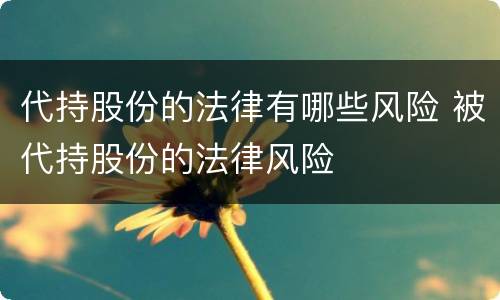 代持股份的法律有哪些风险 被代持股份的法律风险