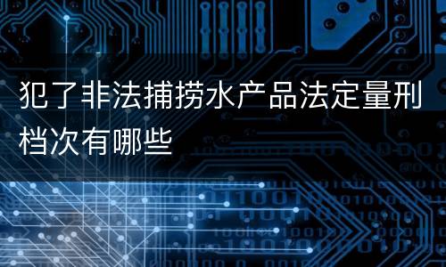 犯了非法捕捞水产品法定量刑档次有哪些