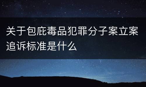关于包庇毒品犯罪分子案立案追诉标准是什么