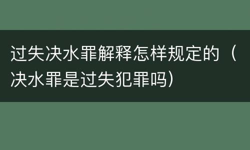 过失决水罪解释怎样规定的（决水罪是过失犯罪吗）