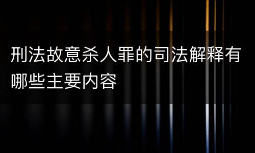 刑法故意杀人罪的司法解释有哪些主要内容
