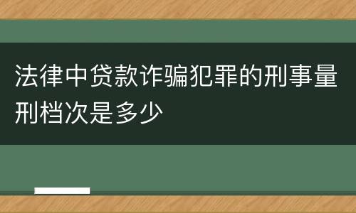 法律中贷款诈骗犯罪的刑事量刑档次是多少